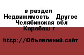  в раздел : Недвижимость » Другое . Челябинская обл.,Карабаш г.